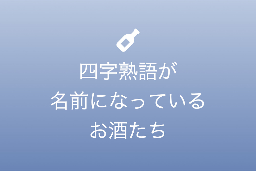 銘柄の背後に広がる宇宙:四字熟語と漢字が織りなすお酒の物語
